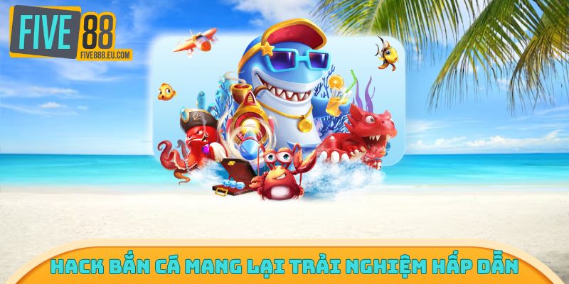 Hack bắn cá mang lại trải nghiệm hấp dẫn