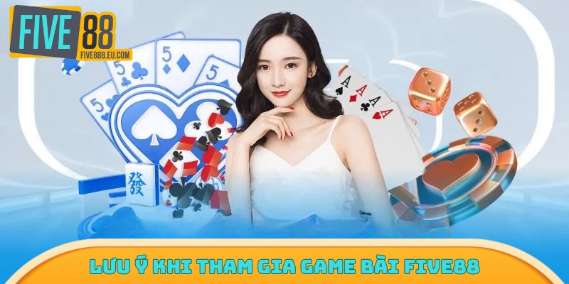 Lưu ý khi tham gia game bài Five88
