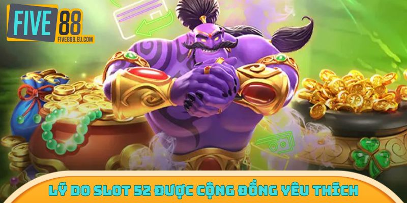 Lý do slot 52 được cộng đồng yêu thích