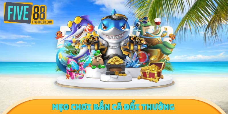 Mẹo chơi bắn cá đổi thưởng 