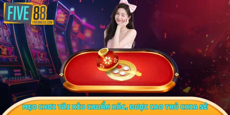 Mẹo chơi tài xỉu chuẩn xác, được cao thủ chia sẻ